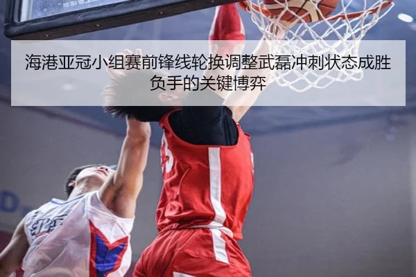 海港亚冠小组赛前锋线轮换调整武磊冲刺状态成胜负手的关键博弈